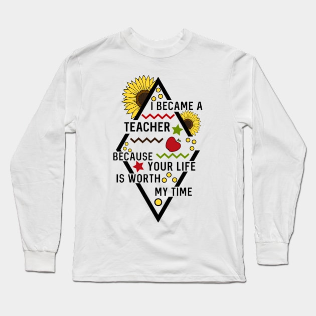I Became A Teacher Because Your Life Is Worth My Time Long Sleeve T-Shirt by ZSAMSTORE